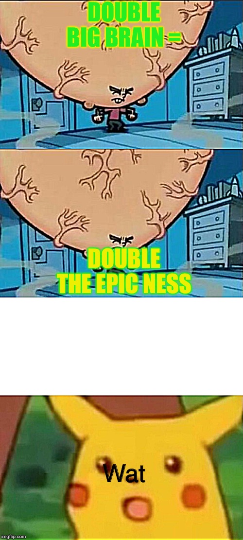 DOUBLE BIG BRAIN = DOUBLE THE EPIC NESS Wat | image tagged in memes,surprised pikachu,big brain timmy | made w/ Imgflip meme maker