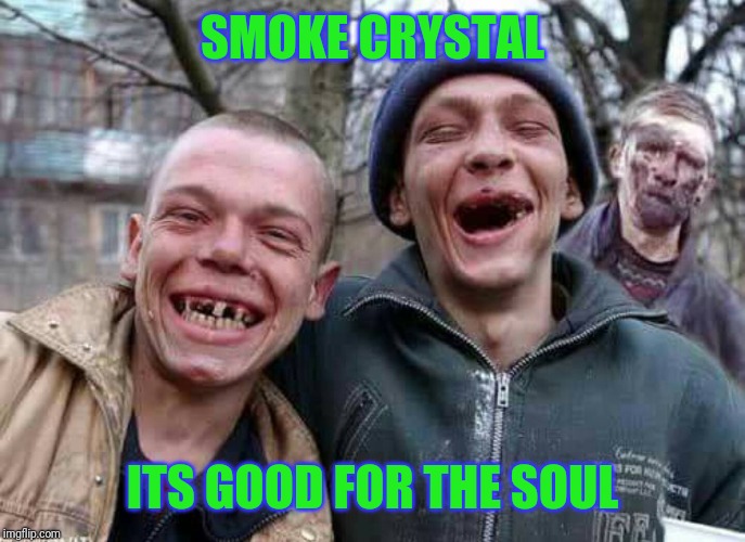 Methed Up | SMOKE CRYSTAL; ITS GOOD FOR THE SOUL | image tagged in methed up | made w/ Imgflip meme maker
