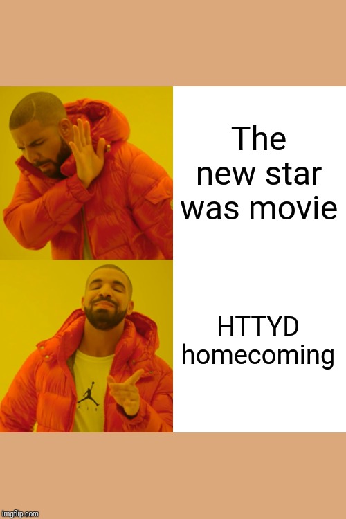 Drake Hotline Bling Meme | The new star was movie; HTTYD homecoming | image tagged in memes,drake hotline bling | made w/ Imgflip meme maker