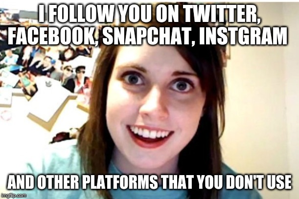 Stalker Girl | I FOLLOW YOU ON TWITTER, FACEBOOK, SNAPCHAT, INSTGRAM; AND OTHER PLATFORMS THAT YOU DON'T USE | image tagged in stalker girl | made w/ Imgflip meme maker