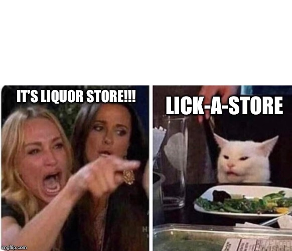 Lady screams at cat | LICK-A-STORE; IT’S LIQUOR STORE!!! | image tagged in lady screams at cat | made w/ Imgflip meme maker