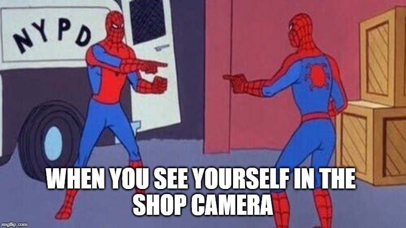 spiderman pointing at spiderman | WHEN YOU SEE YOURSELF IN THE 
SHOP CAMERA | image tagged in spiderman pointing at spiderman | made w/ Imgflip meme maker