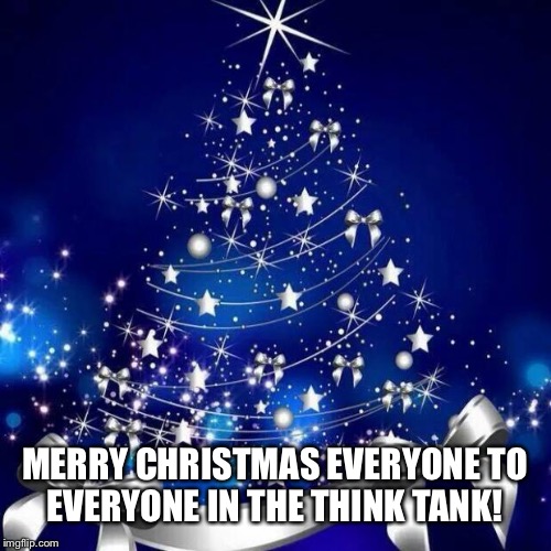 What would you give your Imgflip friends as a Christmas gift? | MERRY CHRISTMAS EVERYONE TO
EVERYONE IN THE THINK TANK! | image tagged in merry christmas,gift,tree,christmas,think | made w/ Imgflip meme maker