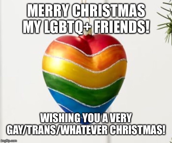Here’s my gift to the LGBTQ+ stream! | MERRY CHRISTMAS MY LGBTQ+ FRIENDS! WISHING YOU A VERY GAY/TRANS/WHATEVER CHRISTMAS! | image tagged in lesbian,gay,bisexual,christmas,transgender | made w/ Imgflip meme maker