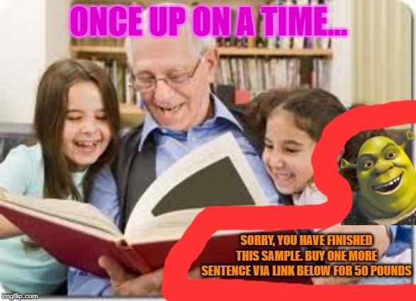 Storytelling Grandpa | ONCE UP ON A TIME... SORRY, YOU HAVE FINISHED THIS SAMPLE. BUY ONE MORE SENTENCE VIA LINK BELOW FOR 50 POUNDS | image tagged in memes,storytelling grandpa | made w/ Imgflip meme maker