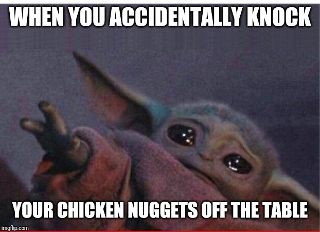 Chicken Nuggies | WHEN YOU ACCIDENTALLY KNOCK; YOUR CHICKEN NUGGETS OFF THE TABLE | image tagged in baby yoda,baby yoda cry,star wars,chicken nuggets,sad,star wars yoda | made w/ Imgflip meme maker