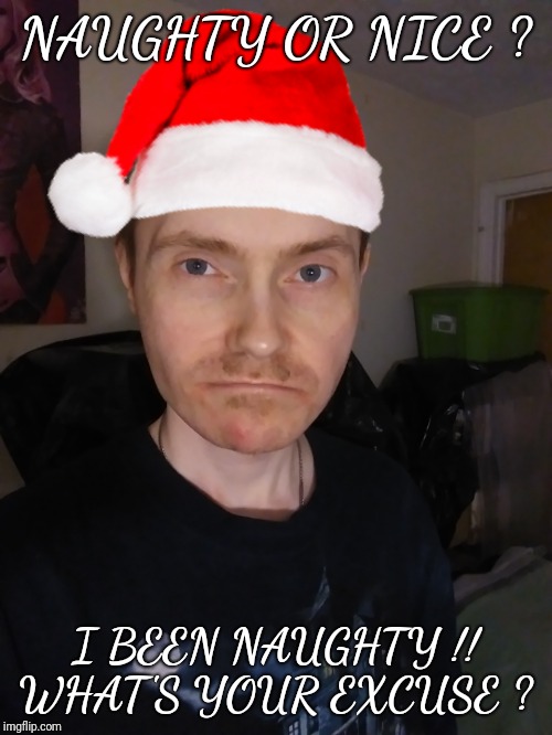 NAUGHTY OR NICE ? I BEEN NAUGHTY !!
WHAT'S YOUR EXCUSE ? | image tagged in naughty,christmas,meme | made w/ Imgflip meme maker