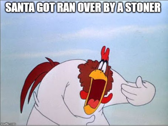 foghorn | SANTA GOT RAN OVER BY A STONER | image tagged in foghorn | made w/ Imgflip meme maker