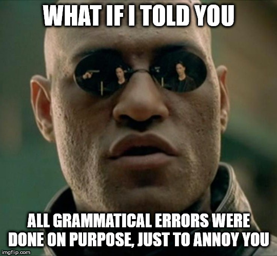 Grammatical errors | WHAT IF I TOLD YOU; ALL GRAMMATICAL ERRORS WERE DONE ON PURPOSE, JUST TO ANNOY YOU | image tagged in morpheus,what if i told you,funny,meme,funny meme | made w/ Imgflip meme maker