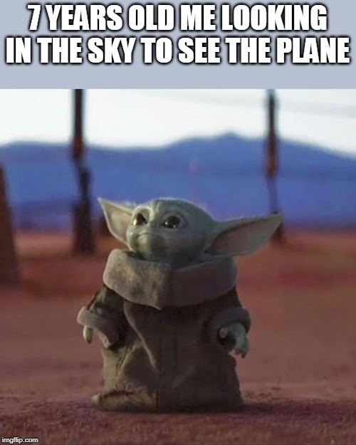 Baby Yoda | 7 YEARS OLD ME LOOKING IN THE SKY TO SEE THE PLANE | image tagged in baby yoda | made w/ Imgflip meme maker