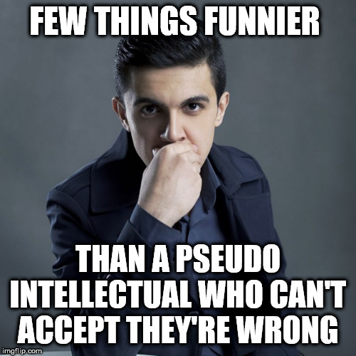 Pseudo intellectual loser | FEW THINGS FUNNIER; THAN A PSEUDO INTELLECTUAL WHO CAN'T ACCEPT THEY'RE WRONG | image tagged in pseudointellectual,funny,funny meme,meme,mcdonnell seminar,corbynistas | made w/ Imgflip meme maker