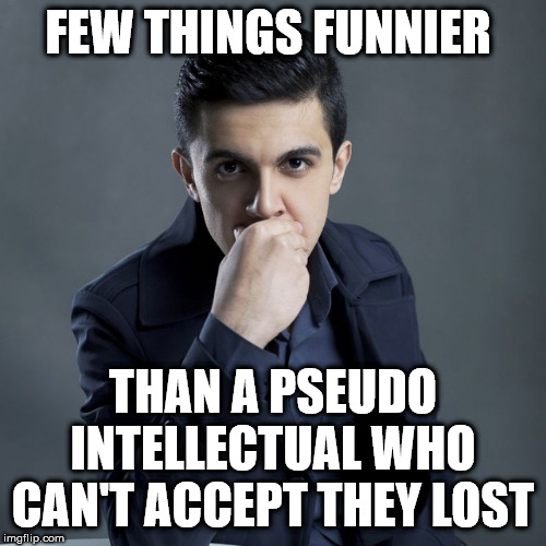 Pseudo intellectual loser | FEW THINGS FUNNIER; THAN A PSEUDO INTELLECTUAL WHO CAN'T ACCEPT THEY LOST | image tagged in pseudointellectual,funny,funny meme,meme,mcdonnell seminar,corbynistas | made w/ Imgflip meme maker