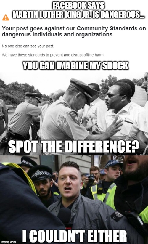 FB Says... | FACEBOOK SAYS
MARTIN LUTHER KING JR. IS DANGEROUS... YOU CAN IMAGINE MY SHOCK | image tagged in mlk jr | made w/ Imgflip meme maker