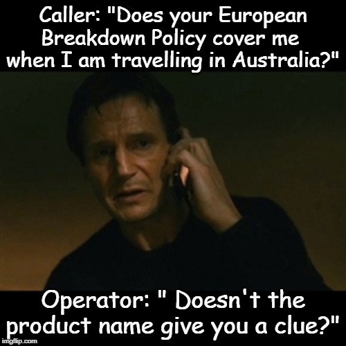 RAC Motoring Services | Caller: "Does your European Breakdown Policy cover me 
when I am travelling in Australia?"; Operator: " Doesn't the product name give you a clue?" | image tagged in funny | made w/ Imgflip meme maker