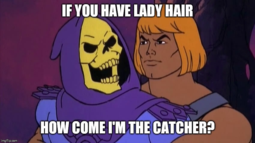 He Man and Skeletor | IF YOU HAVE LADY HAIR HOW COME I'M THE CATCHER? | image tagged in he man and skeletor | made w/ Imgflip meme maker