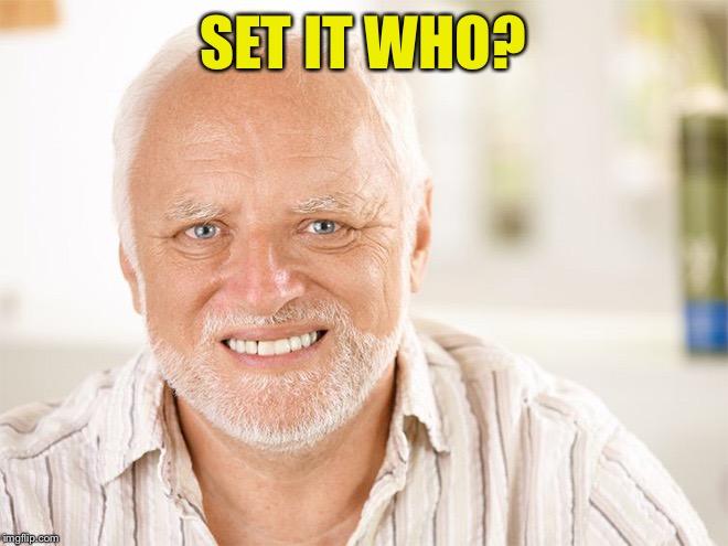 Awkward smiling old man | SET IT WHO? | image tagged in awkward smiling old man | made w/ Imgflip meme maker