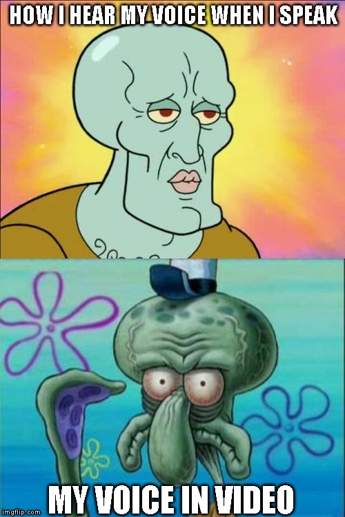 Squidward | HOW I HEAR MY VOICE WHEN I SPEAK; MY VOICE IN VIDEO | image tagged in memes,squidward | made w/ Imgflip meme maker