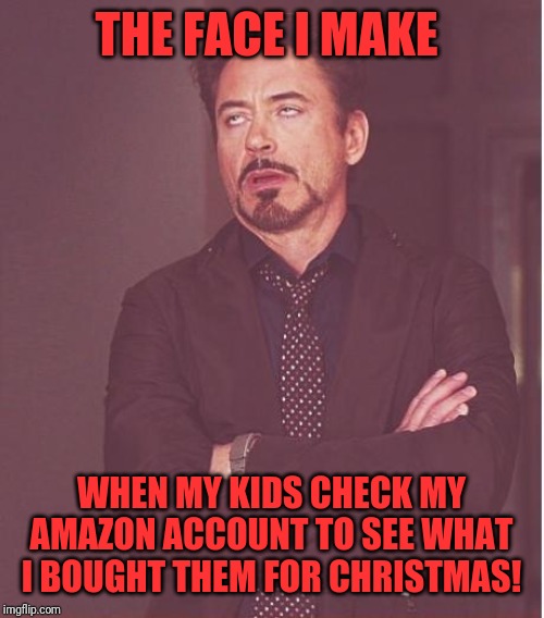 Face You Make Robert Downey Jr Meme | THE FACE I MAKE; WHEN MY KIDS CHECK MY AMAZON ACCOUNT TO SEE WHAT I BOUGHT THEM FOR CHRISTMAS! | image tagged in memes,face you make robert downey jr | made w/ Imgflip meme maker