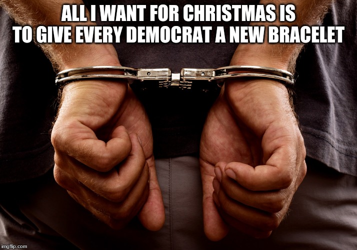 It is what they earned | ALL I WANT FOR CHRISTMAS IS TO GIVE EVERY DEMOCRAT A NEW BRACELET | image tagged in handcuffs,merry christmas,coup d etats bring justice down on you,we can improve this world,start with nancy,karma is coming for | made w/ Imgflip meme maker