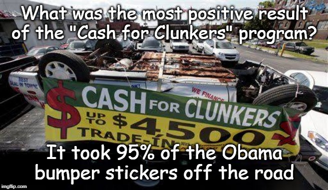 Cash for Clunkers | What was the most positive result of the "Cash for Clunkers" program? It took 95% of the Obama bumper stickers off the road | image tagged in politics | made w/ Imgflip meme maker