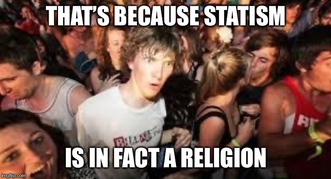 suddenly clear clarence | THAT’S BECAUSE STATISM IS IN FACT A RELIGION | image tagged in suddenly clear clarence | made w/ Imgflip meme maker