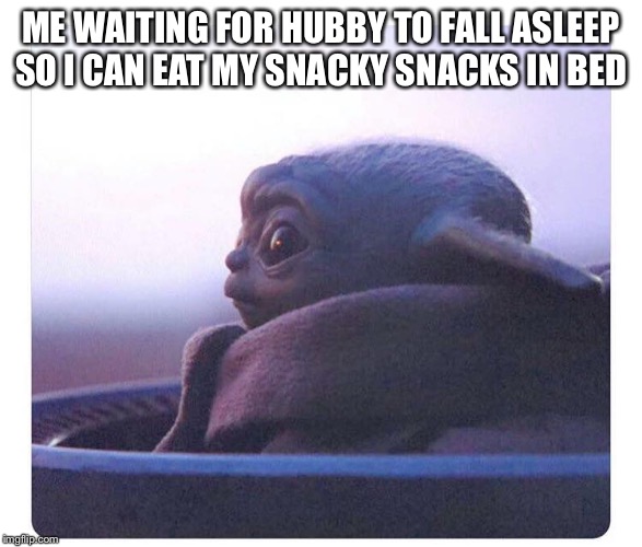 Baby yoda | ME WAITING FOR HUBBY TO FALL ASLEEP SO I CAN EAT MY SNACKY SNACKS IN BED | image tagged in baby yoda | made w/ Imgflip meme maker