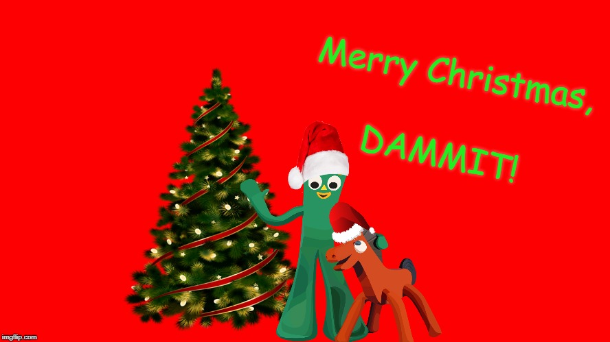 May yours be a good one! | Merry Christmas, DAMMIT! | image tagged in gumby,gumby and pokey,christmas,saturday night live,eddie murphy,memes | made w/ Imgflip meme maker