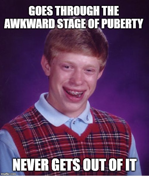 Awkward Brian | GOES THROUGH THE AWKWARD STAGE OF PUBERTY; NEVER GETS OUT OF IT | image tagged in memes,bad luck brian,brian,funny memes,puberty | made w/ Imgflip meme maker