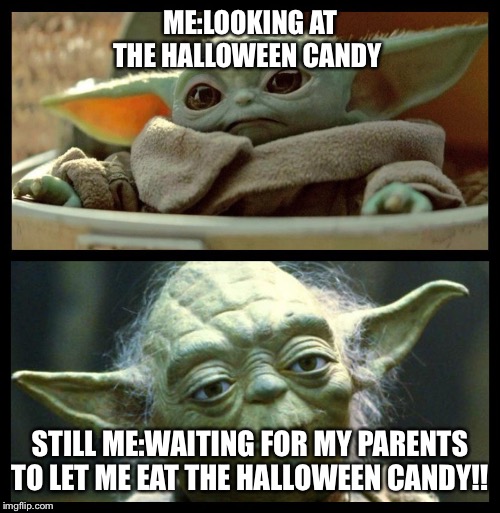 baby yoda | ME:LOOKING AT THE HALLOWEEN CANDY; STILL ME:WAITING FOR MY PARENTS TO LET ME EAT THE HALLOWEEN CANDY!! | image tagged in baby yoda | made w/ Imgflip meme maker