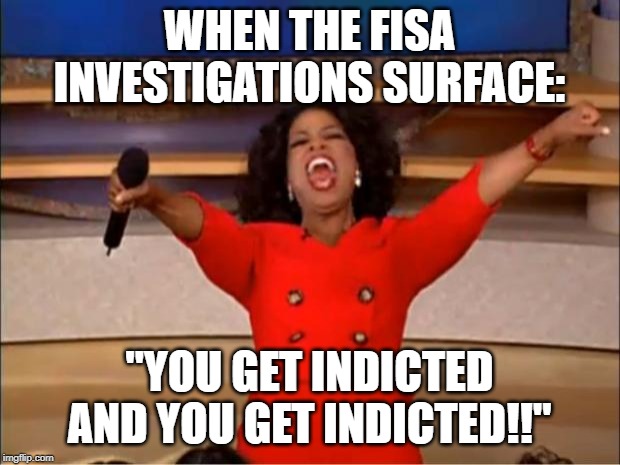 Oprah You Get A | WHEN THE FISA INVESTIGATIONS SURFACE:; "YOU GET INDICTED AND YOU GET INDICTED!!" | image tagged in memes,oprah you get a | made w/ Imgflip meme maker
