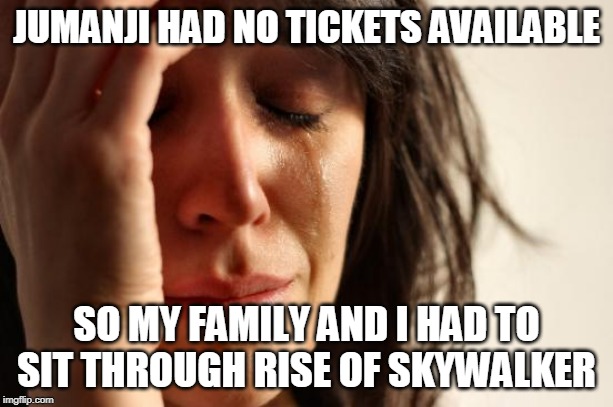Palpy-tations | JUMANJI HAD NO TICKETS AVAILABLE; SO MY FAMILY AND I HAD TO SIT THROUGH RISE OF SKYWALKER | image tagged in memes,first world problems,jumanji,palpatine,popcorn,crimes johnson | made w/ Imgflip meme maker