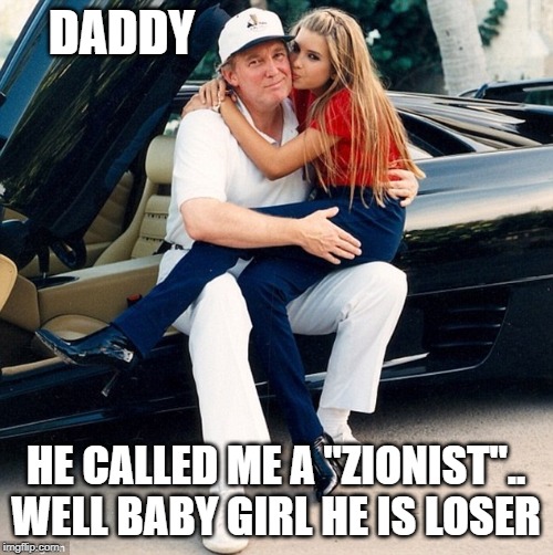Trump Ivanka lap | DADDY HE CALLED ME A "ZIONIST".. WELL BABY GIRL HE IS LOSER | image tagged in trump ivanka lap | made w/ Imgflip meme maker