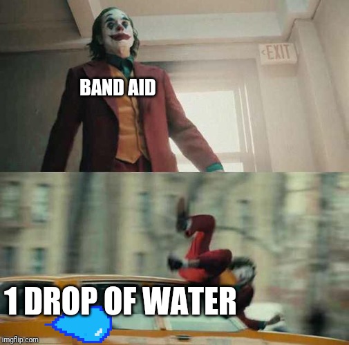 joker getting hit by a car | BAND AID; 1 DROP OF WATER | image tagged in joker getting hit by a car | made w/ Imgflip meme maker