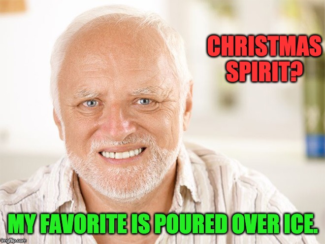 Awkward smiling old man | CHRISTMAS SPIRIT? MY FAVORITE IS POURED OVER ICE. | image tagged in awkward smiling old man | made w/ Imgflip meme maker