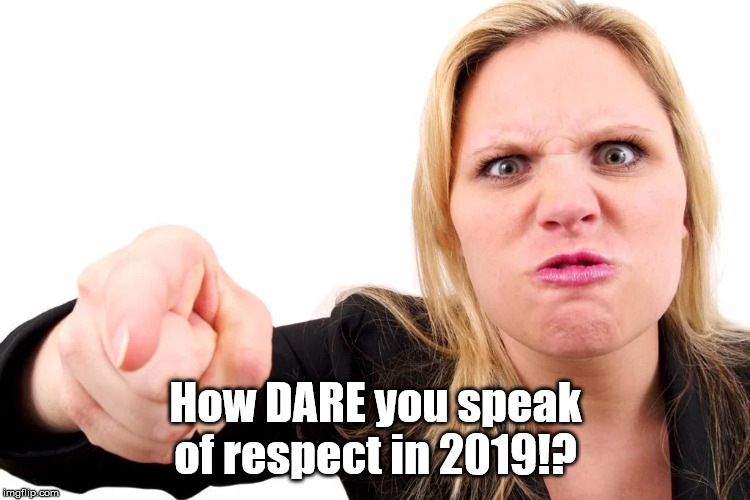 Offended woman | How DARE you speak of respect in 2019!? | image tagged in offended woman | made w/ Imgflip meme maker