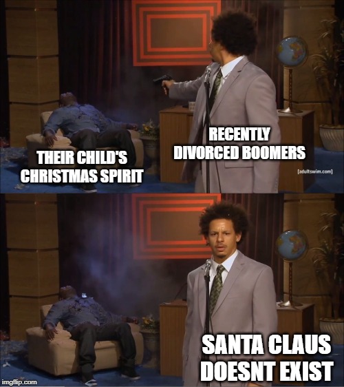 it do be like that | RECENTLY DIVORCED BOOMERS; THEIR CHILD'S CHRISTMAS SPIRIT; SANTA CLAUS DOESNT EXIST | image tagged in memes,who killed hannibal | made w/ Imgflip meme maker