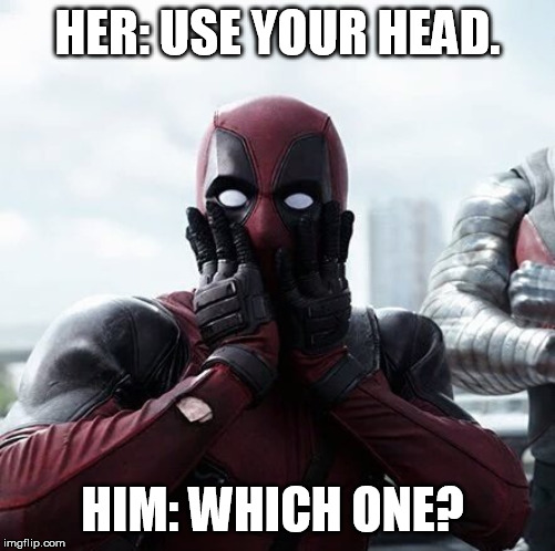 Deadpool Surprised | HER: USE YOUR HEAD. HIM: WHICH ONE? | image tagged in memes,deadpool surprised | made w/ Imgflip meme maker