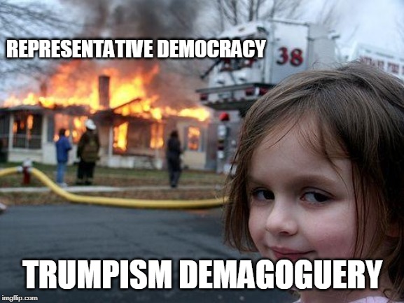 Disaster Girl | REPRESENTATIVE DEMOCRACY; TRUMPISM DEMAGOGUERY | image tagged in memes,disaster girl | made w/ Imgflip meme maker