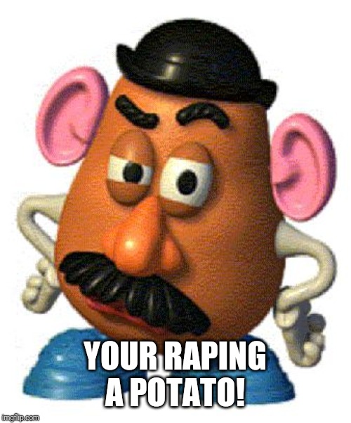 Mr Potato Head | YOUR RAPING A POTATO! | image tagged in mr potato head | made w/ Imgflip meme maker