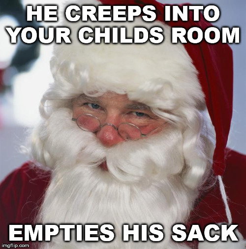 santa claus | HE CREEPS INTO YOUR CHILDS ROOM; EMPTIES HIS SACK | image tagged in santa claus | made w/ Imgflip meme maker