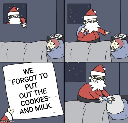 Letter to Murderous Santa | WE FORGOT TO PUT OUT THE COOKIES AND MILK. | image tagged in letter to murderous santa | made w/ Imgflip meme maker
