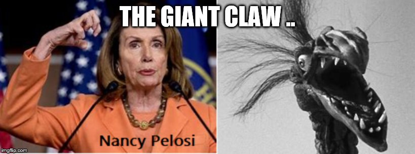 THE CLAW | THE GIANT CLAW .. | image tagged in nancy pelosi | made w/ Imgflip meme maker