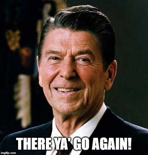 There ya go again! Ronald Reagan | THERE YA' GO AGAIN! | image tagged in funny,humor,reagan,usa,advice,grandpa | made w/ Imgflip meme maker