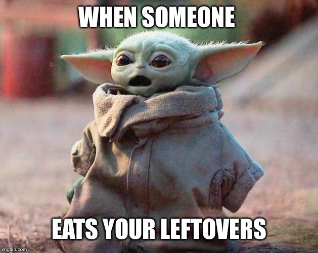 Surprised Baby Yoda | WHEN SOMEONE; EATS YOUR LEFTOVERS | image tagged in surprised baby yoda | made w/ Imgflip meme maker