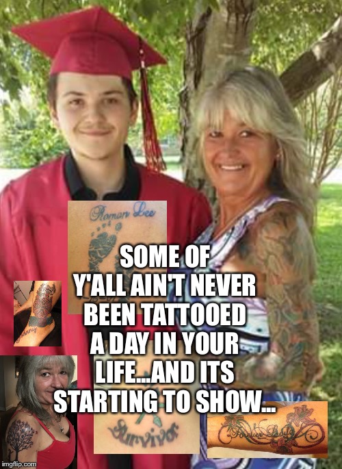 SOME OF Y'ALL AIN'T NEVER BEEN TATTOOED A DAY IN YOUR LIFE...AND ITS STARTING TO SHOW... | image tagged in fun,tattoos | made w/ Imgflip meme maker