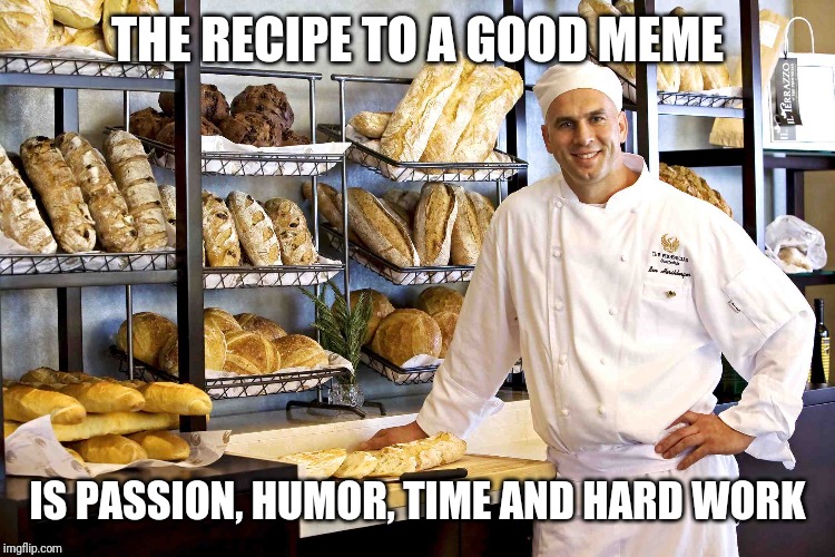 Baker | THE RECIPE TO A GOOD MEME; IS PASSION, HUMOR, TIME AND HARD WORK | image tagged in baker | made w/ Imgflip meme maker