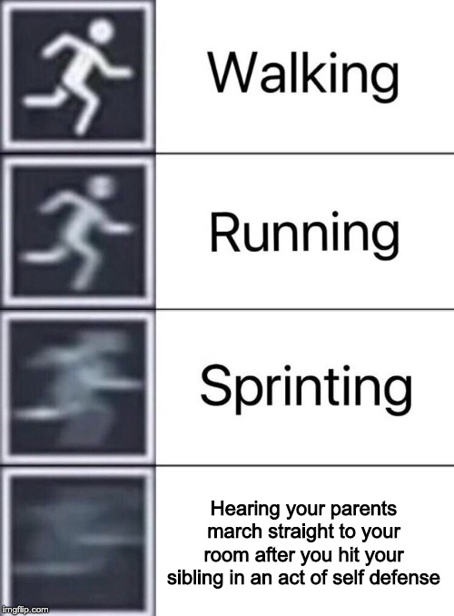 Sibling Meme #2 | Hearing your parents march straight to your room after you hit your sibling in an act of self defense | image tagged in walking running sprinting | made w/ Imgflip meme maker