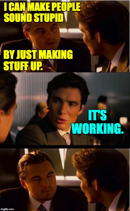 Inception Meme | I CAN MAKE PEOPLE
SOUND STUPID IT'S WORKING. BY JUST MAKING
STUFF UP. | image tagged in memes,inception | made w/ Imgflip meme maker
