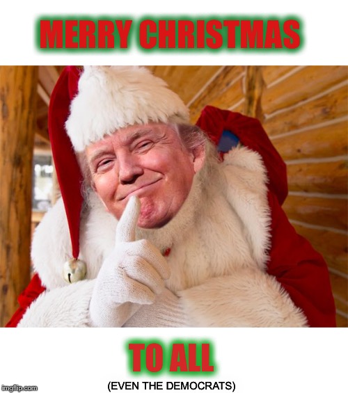 Wishing you everything good that you wish for yourself! | MERRY CHRISTMAS; TO ALL; (EVEN THE DEMOCRATS) | image tagged in santa trump,merry christmas | made w/ Imgflip meme maker