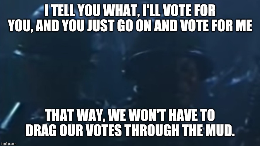 2020 voters be like... | I TELL YOU WHAT, I'LL VOTE FOR YOU, AND YOU JUST GO ON AND VOTE FOR ME; THAT WAY, WE WON'T HAVE TO DRAG OUR VOTES THROUGH THE MUD. | image tagged in trump,democrats,republicans,2020,election,voters | made w/ Imgflip meme maker